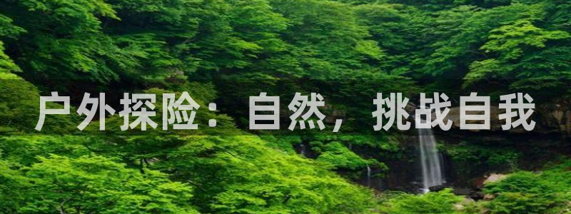 风速体育cba直播：户外探险：自然，挑战自我